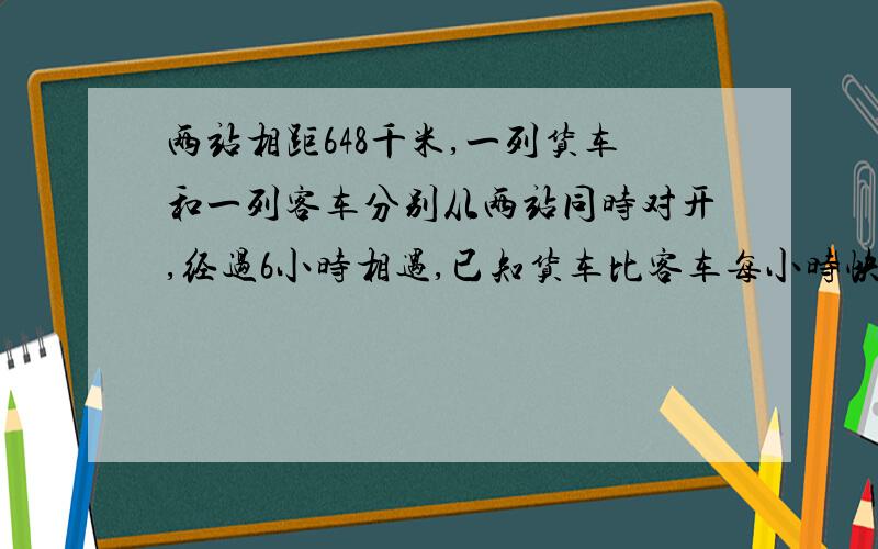 两站相距648千米,一列货车和一列客车分别从两站同时对开,经过6小时相遇,已知货车比客车每小时快16千米,求两车的速度