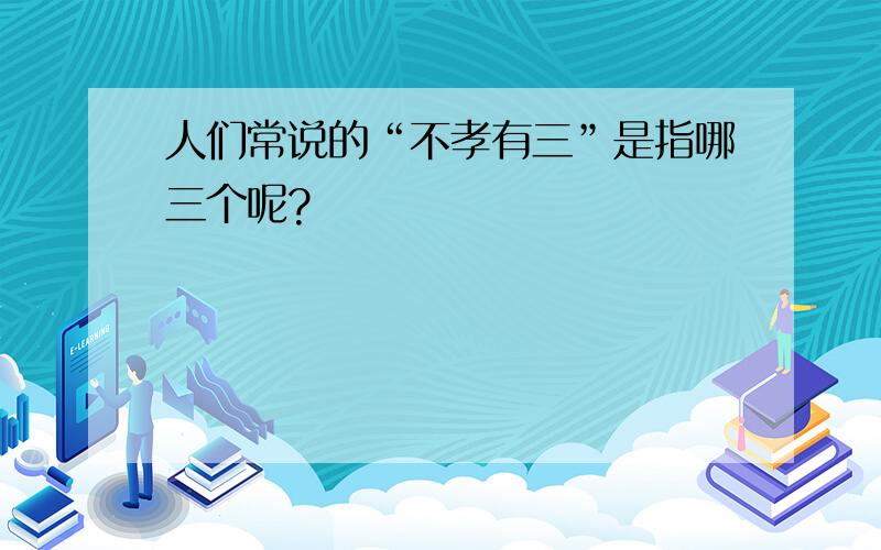 人们常说的“不孝有三”是指哪三个呢?