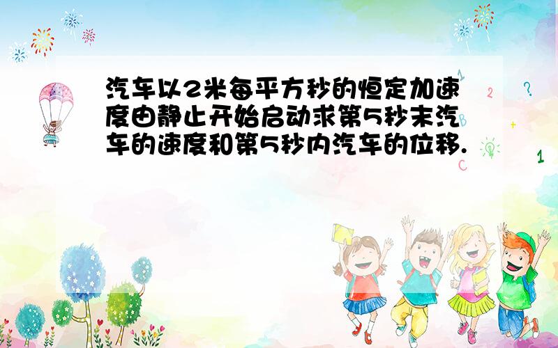 汽车以2米每平方秒的恒定加速度由静止开始启动求第5秒末汽车的速度和第5秒内汽车的位移.