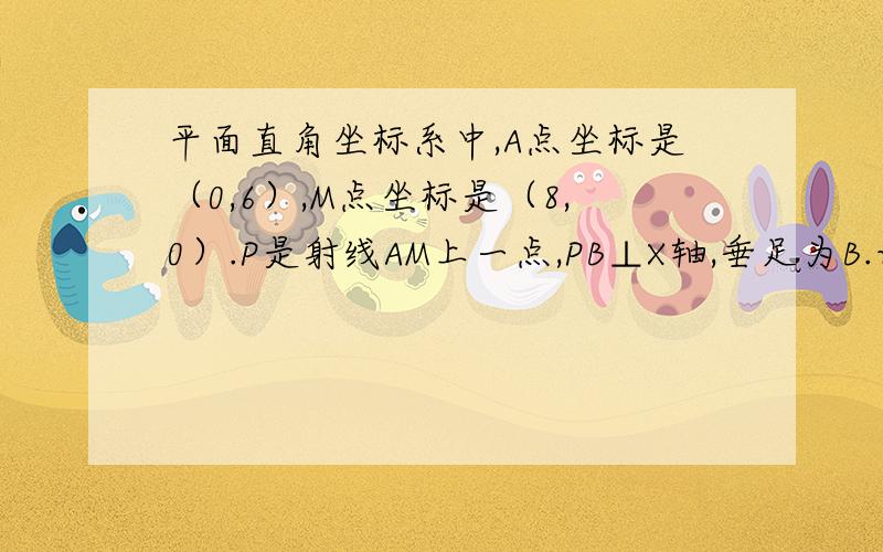 平面直角坐标系中,A点坐标是（0,6）,M点坐标是（8,0）.P是射线AM上一点,PB⊥X轴,垂足为B.设AP=a.（1） AM=10（2） 以AP为直径作圆,D是X轴上的一点连接AD、PD.当a为何值时,三角形OAD与三角形BDP相似,