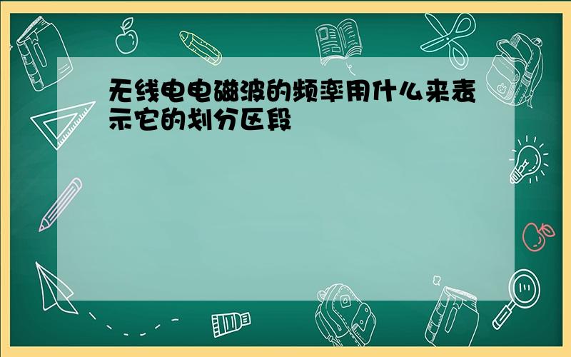 无线电电磁波的频率用什么来表示它的划分区段