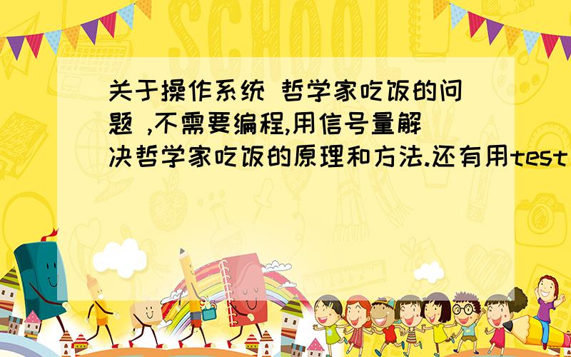 关于操作系统 哲学家吃饭的问题 ,不需要编程,用信号量解决哲学家吃饭的原理和方法.还有用test and set 来解决哲学家吃饭的原理和方法.