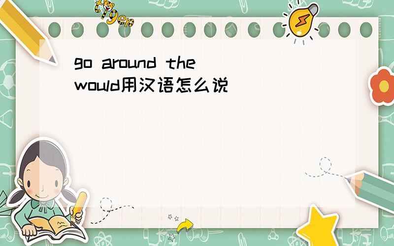 go around the would用汉语怎么说