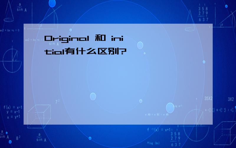 Original 和 initial有什么区别?