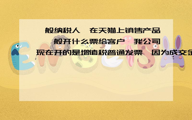 一般纳税人,在天猫上销售产品,一般开什么票给客户,我公司现在开的是增值税普通发票,因为成交金额较低因为每单成交金额较低，每次都是几十元，比较麻烦，还有怎么做才能合理避税，天