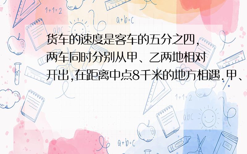 货车的速度是客车的五分之四,两车同时分别从甲、乙两地相对开出,在距离中点8千米的地方相遇.甲、乙两地相90怎么算的