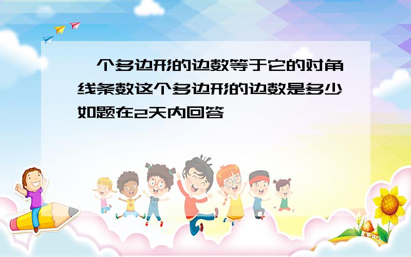 一个多边形的边数等于它的对角线条数这个多边形的边数是多少如题在2天内回答,