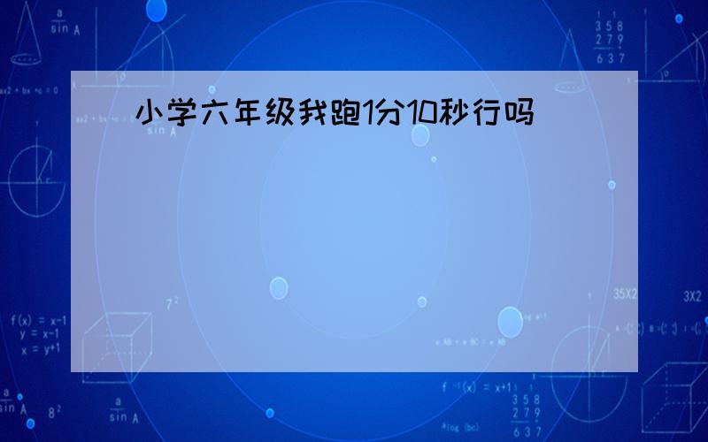 小学六年级我跑1分10秒行吗