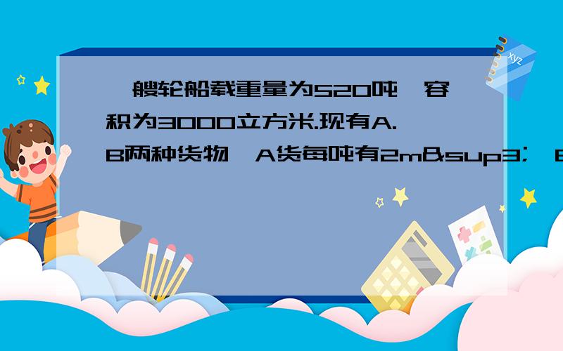 一艘轮船载重量为520吨,容积为3000立方米.现有A.B两种货物,A货每吨有2m³,B货每吨有8立方米.这艘A.B两种货物各多少吨,才能充分利用船仓?（用方程!）这艘 船应装A.B两种货物各多少吨,才能充