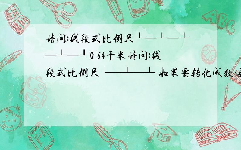 请问:线段式比例尺└—┴—┴—┴—┚0 54千米请问:线段式比例尺└—┴—┴ 如果要转化成数字式,应该怎样转化.答案是1/5400000吗,还是1/2700000?