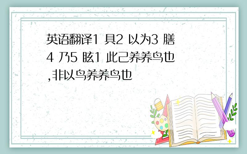 英语翻译1 具2 以为3 膳4 乃5 眩1 此己养养鸟也,非以鸟养养鸟也