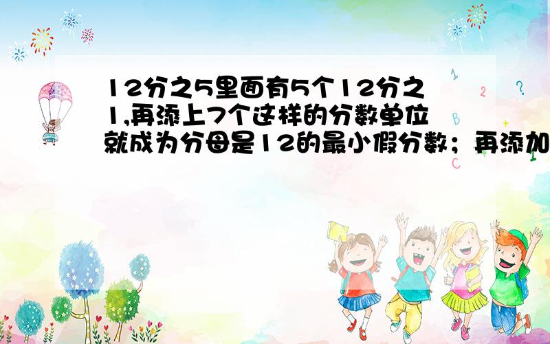 12分之5里面有5个12分之1,再添上7个这样的分数单位就成为分母是12的最小假分数；再添加（　　）个这样的合数?