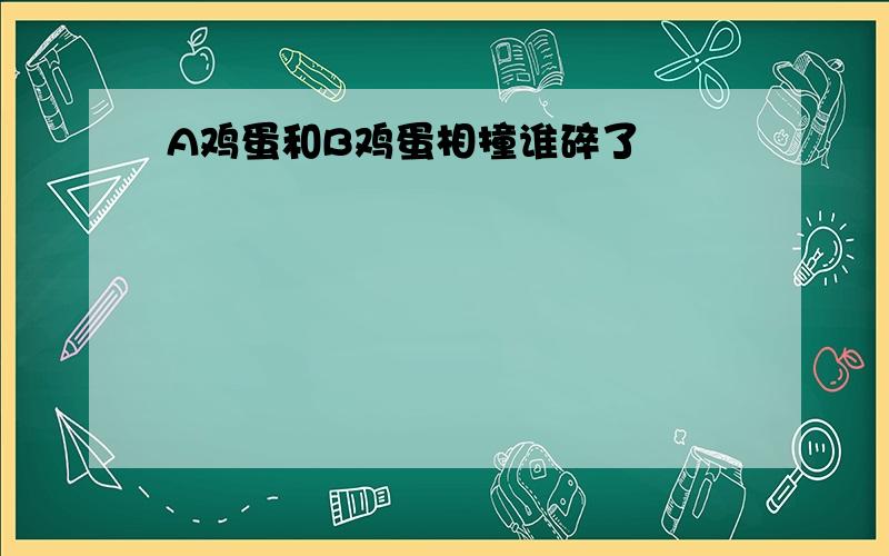 A鸡蛋和B鸡蛋相撞谁碎了