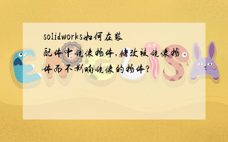 solidworks如何在装配体中镜像物体,修改被镜像物体而不影响镜像的物体?