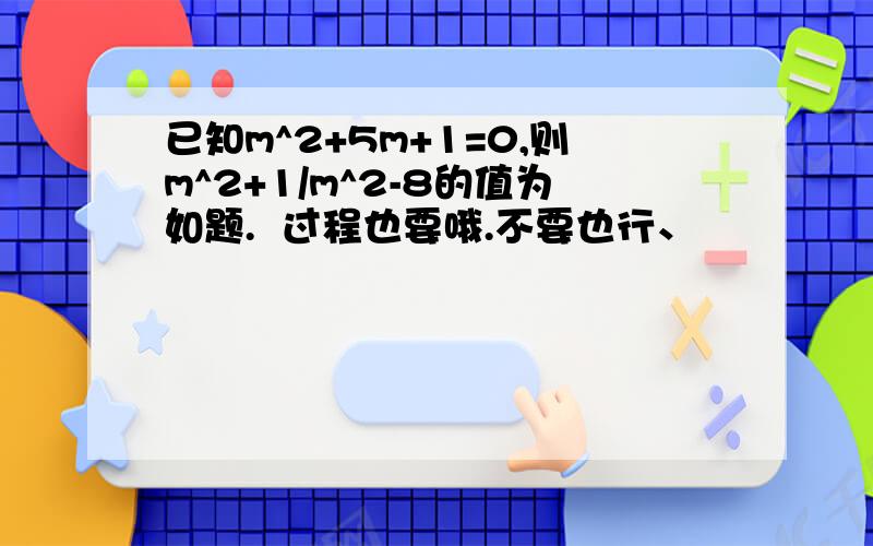 已知m^2+5m+1=0,则m^2+1/m^2-8的值为如题.  过程也要哦.不要也行、