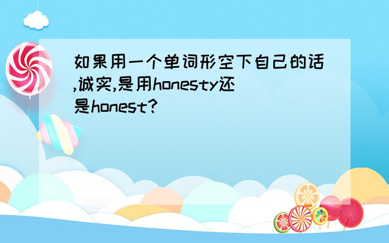 如果用一个单词形空下自己的话,诚实,是用honesty还是honest?