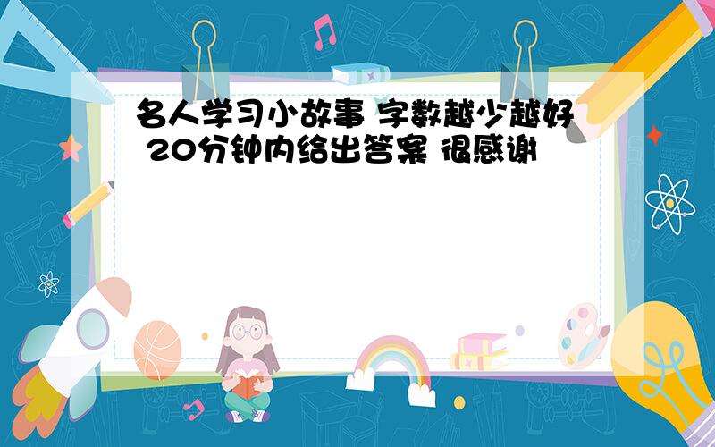 名人学习小故事 字数越少越好 20分钟内给出答案 很感谢