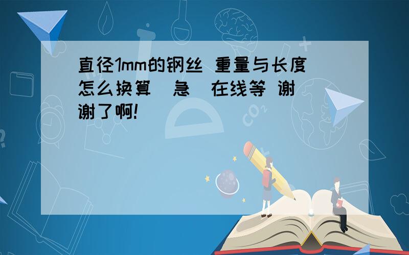 直径1mm的钢丝 重量与长度怎么换算  急  在线等 谢谢了啊!