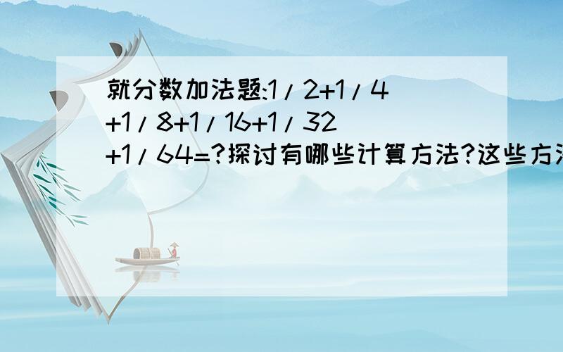 就分数加法题:1/2+1/4+1/8+1/16+1/32+1/64=?探讨有哪些计算方法?这些方法各有什么