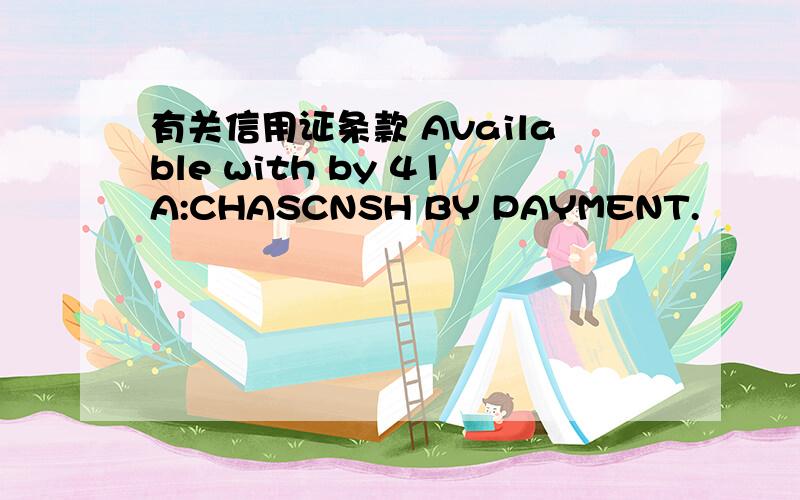 有关信用证条款 Available with by 41A:CHASCNSH BY PAYMENT.