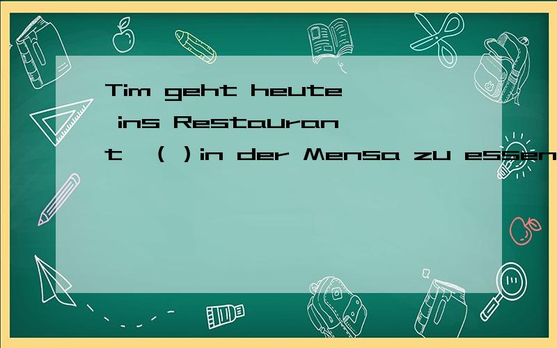 Tim geht heute ins Restaurant,（）in der Mensa zu essen.ohneanstattumfür是不是选第一个捏?