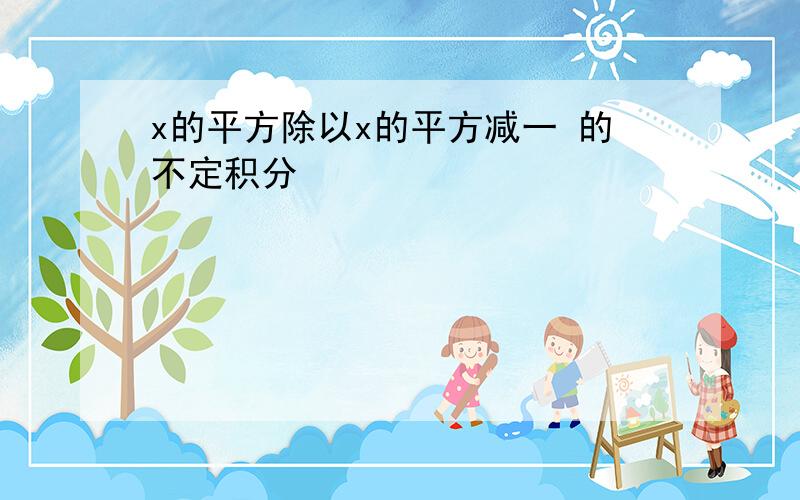 x的平方除以x的平方减一 的不定积分