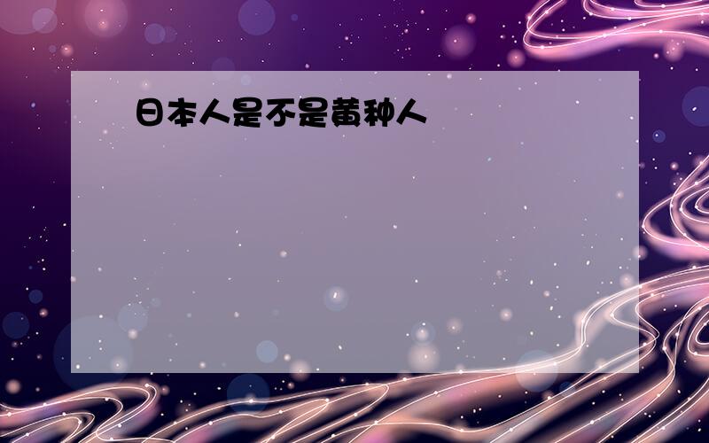 日本人是不是黄种人