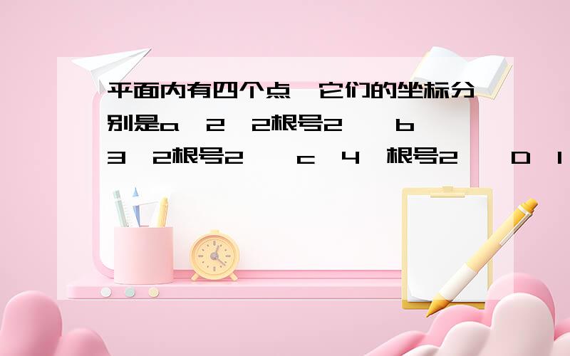 平面内有四个点,它们的坐标分别是a【2,2根号2】,b【3,2根号2】,c【4,根号2】,D【1,根号2】.[1]依次连接围成四边形求它的面积；【2】将这个四边形向下平移2根号2各单位长度,四个顶点的坐标变