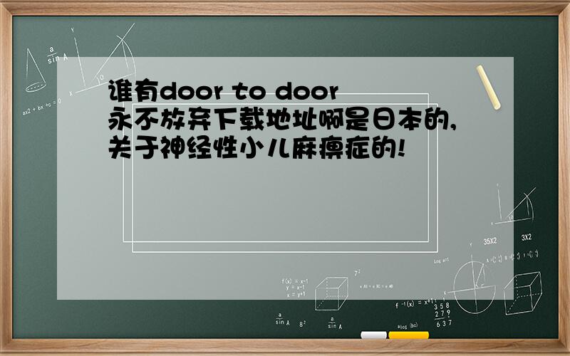 谁有door to door永不放弃下载地址啊是日本的,关于神经性小儿麻痹症的!