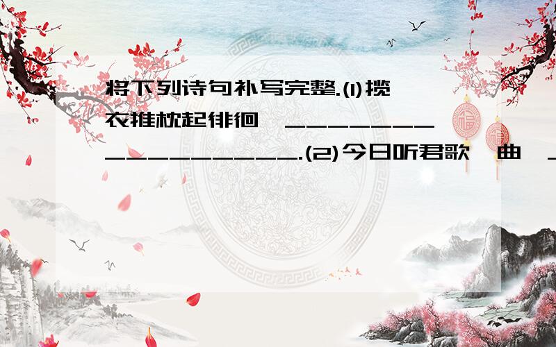 将下列诗句补写完整.(1)揽衣推枕起徘徊,________________.(2)今日听君歌一曲,________________.(3)问渠哪得清如许,________________.(4)会当凌绝顶,___________.(5)日暮乡关何处是,________________.(6)江山代有才人