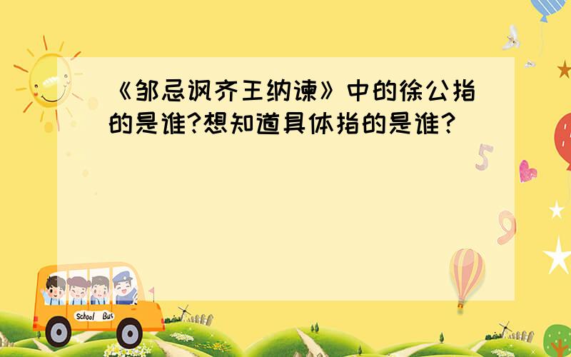 《邹忌讽齐王纳谏》中的徐公指的是谁?想知道具体指的是谁？