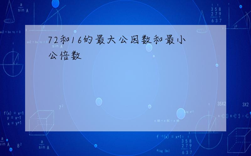 72和16的最大公因数和最小公倍数