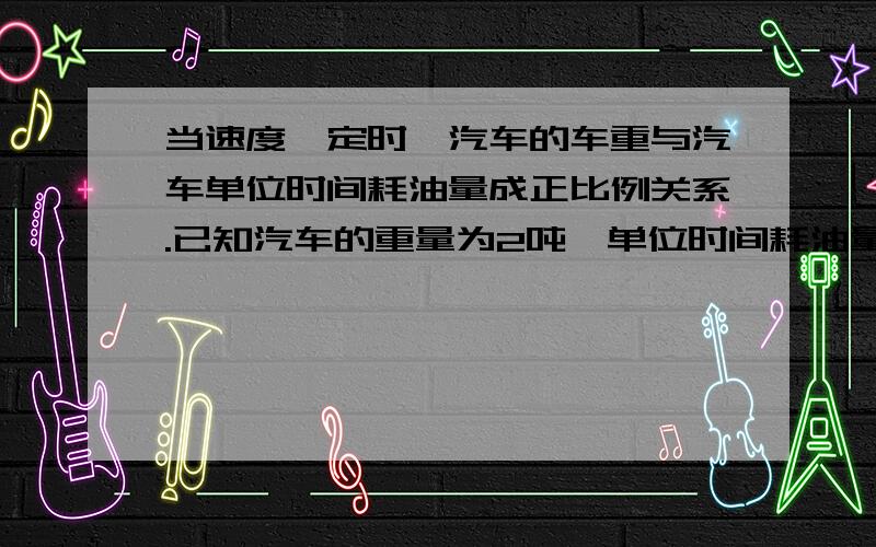 当速度一定时,汽车的车重与汽车单位时间耗油量成正比例关系.已知汽车的重量为2吨,单位时间耗油量为1.5升,当速度一定时,一辆载重4.5吨的汽车单位时间耗油量为（）升.当一辆汽车单位时间