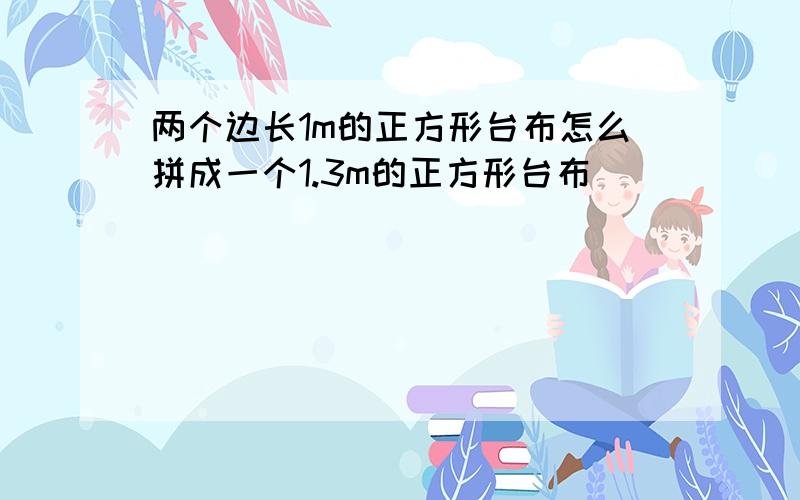 两个边长1m的正方形台布怎么拼成一个1.3m的正方形台布