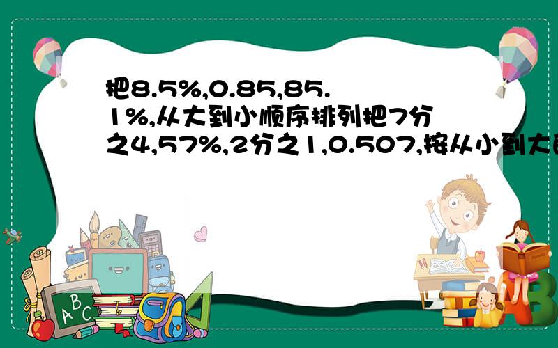 把8.5%,0.85,85.1%,从大到小顺序排列把7分之4,57%,2分之1,0.507,按从小到大的顺序排列