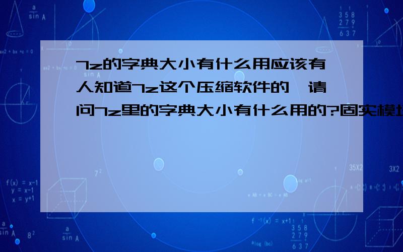 7z的字典大小有什么用应该有人知道7z这个压缩软件的,请问7z里的字典大小有什么用的?固实模块有什么用呀?单词大小有什么用呀?