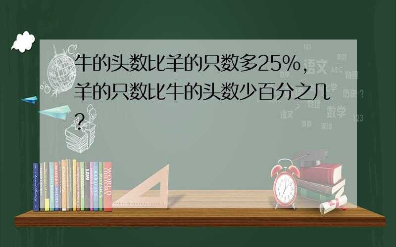 牛的头数比羊的只数多25%,羊的只数比牛的头数少百分之几?