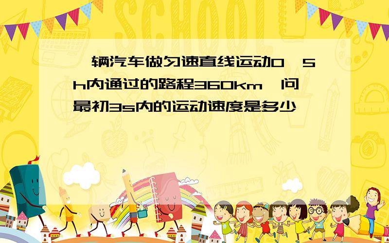 一辆汽车做匀速直线运动0,5h内通过的路程360km,问最初3s内的运动速度是多少