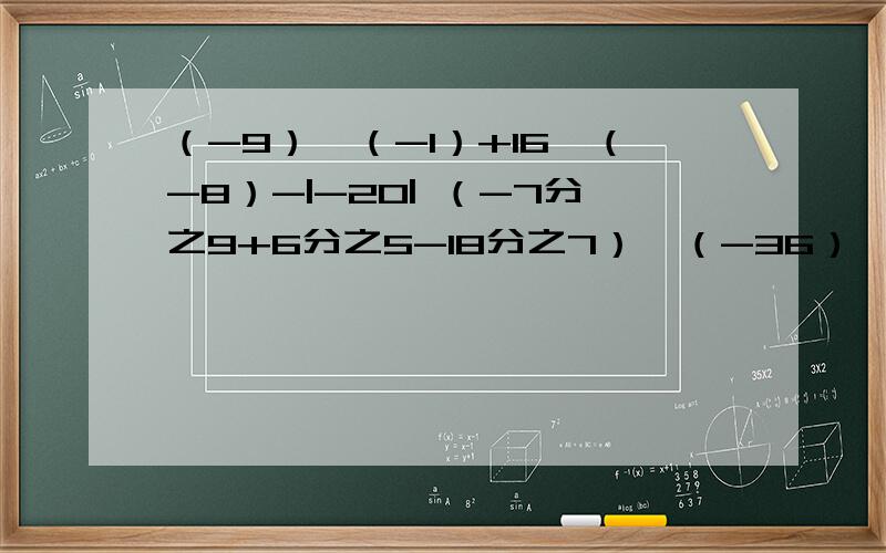 （-9）×（-1）+16÷（-8）-|-20| （-7分之9+6分之5-18分之7）×（-36） 一点的算式