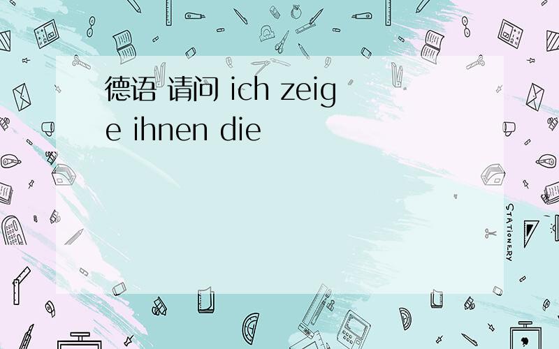 德语 请问 ich zeige ihnen die