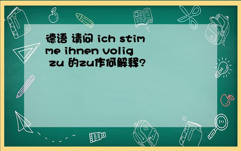 德语 请问 ich stimme ihnen volig zu 的zu作何解释?