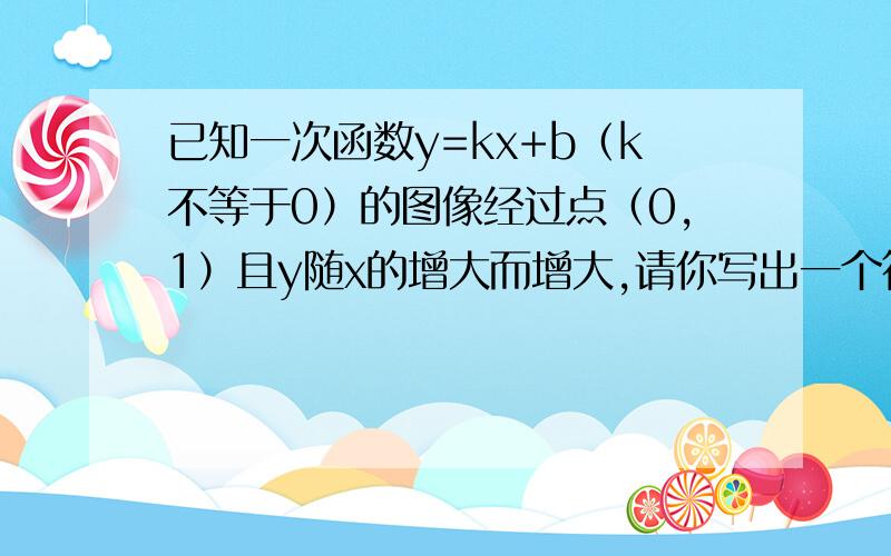 已知一次函数y=kx+b（k不等于0）的图像经过点（0,1）且y随x的增大而增大,请你写出一个符合上述条件的函数关系式