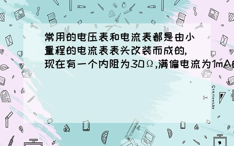 常用的电压表和电流表都是由小量程的电流表表头改装而成的,现在有一个内阻为30Ω,满偏电流为1mA的电流表.（1）要改装成量程是0—3 V的电压表要串联一个多现在有一个内阻为30Ω 满偏电流