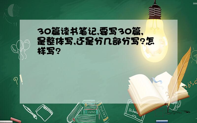 30篇读书笔记,要写30篇,是整体写,还是分几部分写?怎样写?