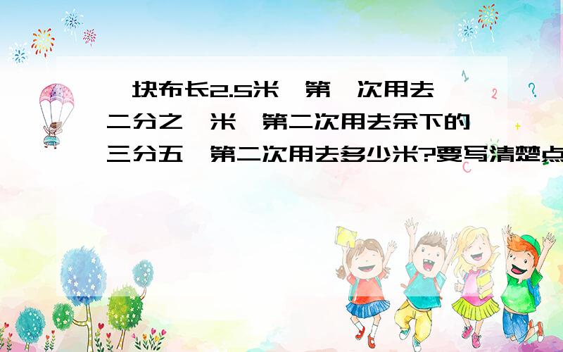 一块布长2.5米,第一次用去二分之一米,第二次用去余下的三分五,第二次用去多少米?要写清楚点