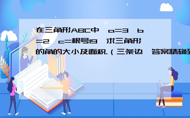 在三角形ABC中,a=3,b=2,c=根号19,求三角形的角的大小及面积.（三条边,答案精确到0.1）