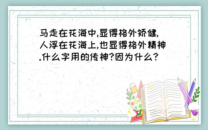 马走在花海中,显得格外矫健,人浮在花海上,也显得格外精神.什么字用的传神?因为什么?