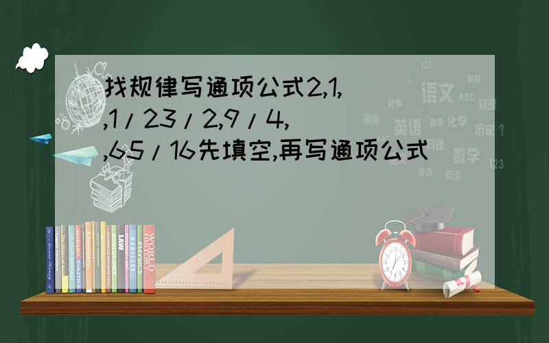 找规律写通项公式2,1,（）,1/23/2,9/4,（）,65/16先填空,再写通项公式