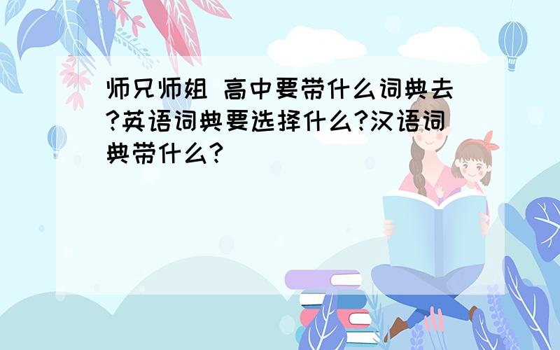 师兄师姐 高中要带什么词典去?英语词典要选择什么?汉语词典带什么?