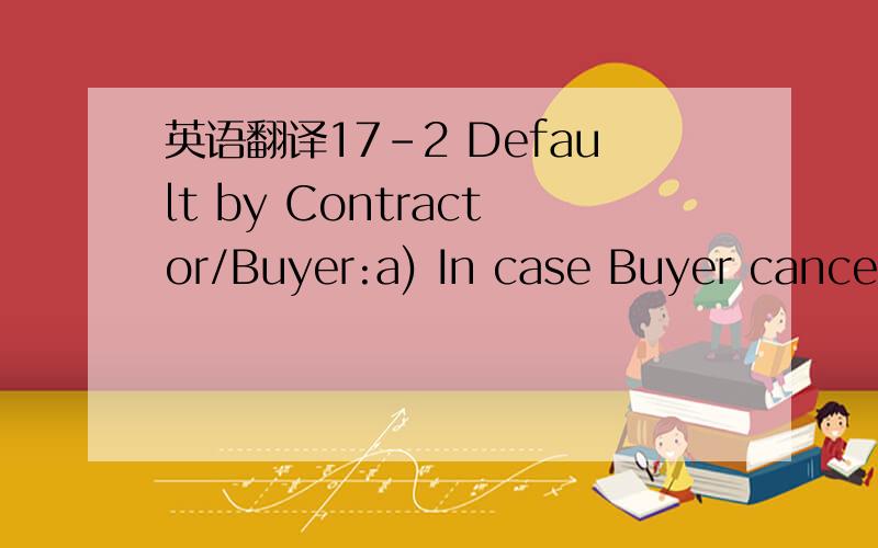 英语翻译17-2 Default by Contractor/Buyer:a) In case Buyer cancels the order with Seller due to any reason except force majeure,Seller has the right to keep the advanced payment as compensation.18- Arbitration:This contract entered into on applica